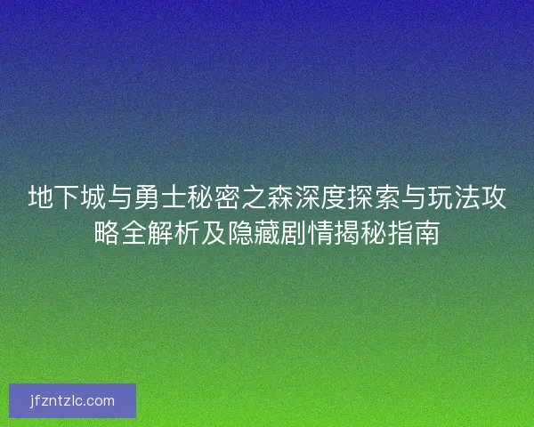 地下城与勇士秘密之森深度探索与玩法攻略全解析及隐藏剧情揭秘指南