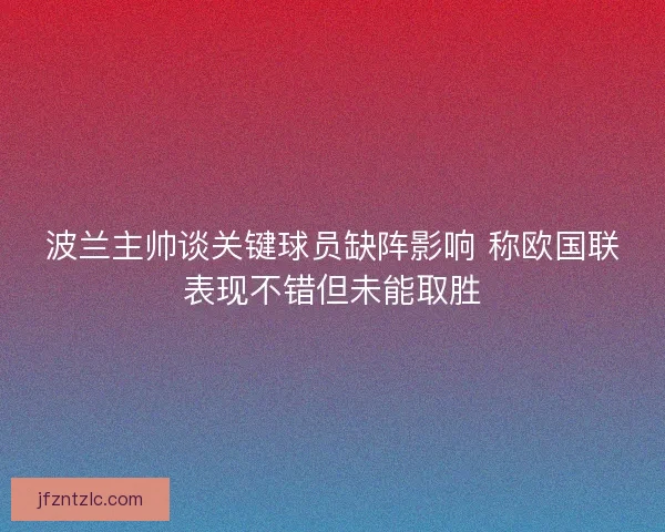波兰主帅谈关键球员缺阵影响 称欧国联表现不错但未能取胜