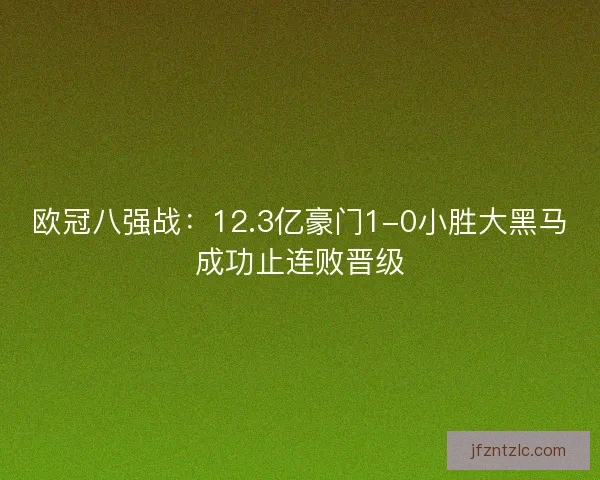 欧冠八强战:12.3亿豪门1-0小胜大黑马成功止连败晋级 欧冠八强战:12.3亿豪门1-0小胜大黑马成功止连败晋级