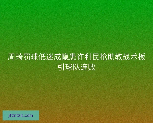 周琦罚球低迷成隐患许利民抢助教战术板引球队连败
